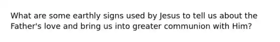 What are some earthly signs used by Jesus to tell us about the Father's love and bring us into greater communion with Him?