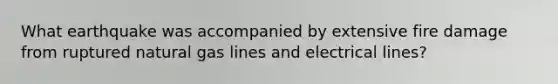 What earthquake was accompanied by extensive fire damage from ruptured natural gas lines and electrical lines?