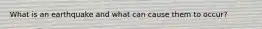 What is an earthquake and what can cause them to occur?
