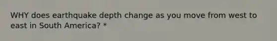 WHY does earthquake depth change as you move from west to east in South America? *