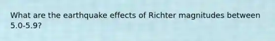 What are the earthquake effects of Richter magnitudes between 5.0-5.9?