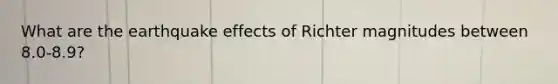 What are the earthquake effects of Richter magnitudes between 8.0-8.9?