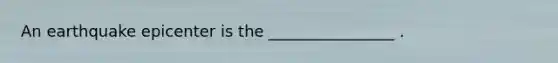 An earthquake epicenter is the ________________ .
