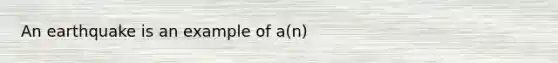 An earthquake is an example of a(n)