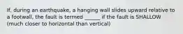 If, during an earthquake, a hanging wall slides upward relative to a footwall, the fault is termed ______ if the fault is SHALLOW (much closer to horizontal than vertical)