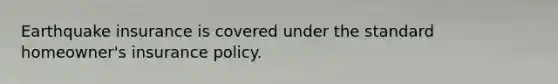 Earthquake insurance is covered under the standard homeowner's insurance policy.