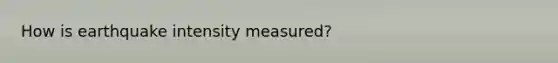 How is earthquake intensity measured?