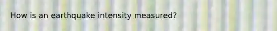 How is an earthquake intensity measured?