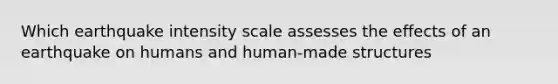 Which earthquake intensity scale assesses the effects of an earthquake on humans and human-made structures