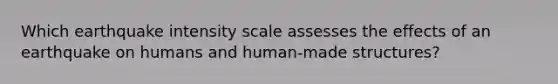 Which earthquake intensity scale assesses the effects of an earthquake on humans and human-made structures?