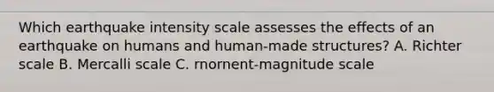 Which earthquake intensity scale assesses the effects of an earthquake on humans and human-made structures? A. Richter scale B. Mercalli scale C. rnornent-magnitude scale