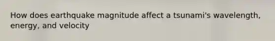 How does earthquake magnitude affect a tsunami's wavelength, energy, and velocity