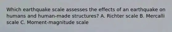 Which earthquake scale assesses the effects of an earthquake on humans and human-made structures? A. Richter scale B. Mercalli scale C. Moment-magnitude scale