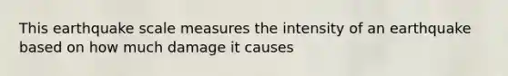 This earthquake scale measures the intensity of an earthquake based on how much damage it causes