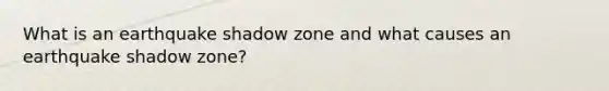 What is an earthquake shadow zone and what causes an earthquake shadow zone?