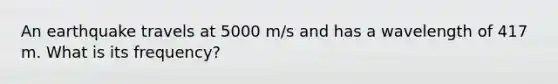 An earthquake travels at 5000 m/s and has a wavelength of 417 m. What is its frequency?