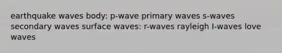 earthquake waves body: p-wave primary waves s-waves secondary waves surface waves: r-waves rayleigh I-waves love waves