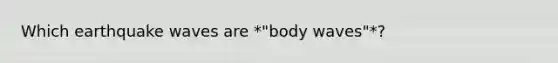 Which earthquake waves are *"body waves"*?