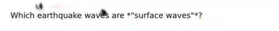 Which earthquake waves are *"surface waves"*?