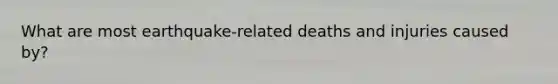 What are most earthquake-related deaths and injuries caused by?