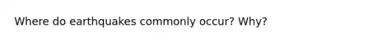 Where do earthquakes commonly occur? Why?