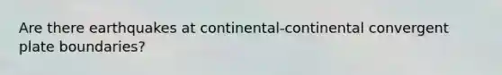 Are there earthquakes at continental-continental convergent plate boundaries?