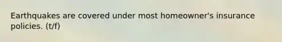 Earthquakes are covered under most homeowner's insurance policies. (t/f)