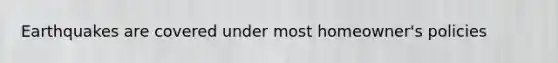 Earthquakes are covered under most homeowner's policies