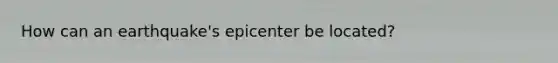 How can an earthquake's epicenter be located?