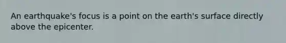 An earthquake's focus is a point on the earth's surface directly above the epicenter.