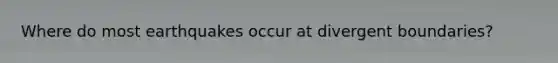 Where do most earthquakes occur at divergent boundaries?