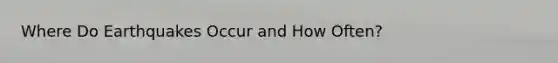 Where Do Earthquakes Occur and How Often?