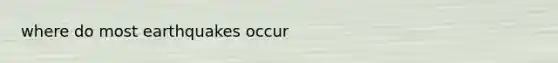 where do most earthquakes occur
