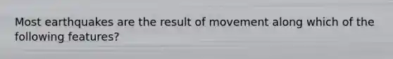 Most earthquakes are the result of movement along which of the following features?