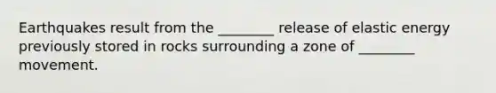 Earthquakes result from the ________ release of elastic energy previously stored in rocks surrounding a zone of ________ movement.