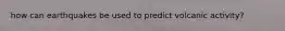 how can earthquakes be used to predict volcanic activity?