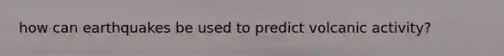 how can earthquakes be used to predict volcanic activity?