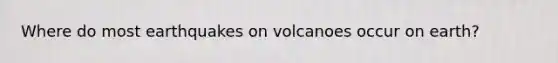 Where do most earthquakes on volcanoes occur on earth?