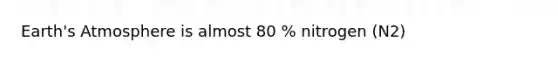 Earth's Atmosphere is almost 80 % nitrogen (N2)