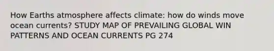 How Earths atmosphere affects climate: how do winds move ocean currents? STUDY MAP OF PREVAILING GLOBAL WIN PATTERNS AND OCEAN CURRENTS PG 274