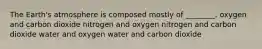 The Earth's atmosphere is composed mostly of ________. oxygen and carbon dioxide nitrogen and oxygen nitrogen and carbon dioxide water and oxygen water and carbon dioxide