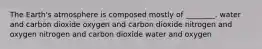 The Earth's atmosphere is composed mostly of ________. water and carbon dioxide oxygen and carbon dioxide nitrogen and oxygen nitrogen and carbon dioxide water and oxygen