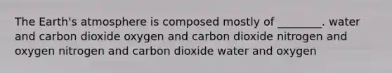 The <a href='https://www.questionai.com/knowledge/kRonPjS5DU-earths-atmosphere' class='anchor-knowledge'>earth's atmosphere</a> is composed mostly of ________. water and carbon dioxide oxygen and carbon dioxide nitrogen and oxygen nitrogen and carbon dioxide water and oxygen