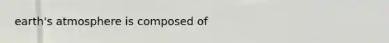 <a href='https://www.questionai.com/knowledge/kRonPjS5DU-earths-atmosphere' class='anchor-knowledge'>earth's atmosphere</a> is composed of