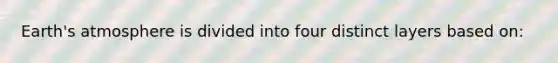 Earth's atmosphere is divided into four distinct layers based on: