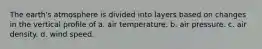 The earth's atmosphere is divided into layers based on changes in the vertical profile of a. air temperature. b. air pressure. c. air density. d. wind speed.