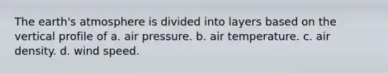 The earth's atmosphere is divided into layers based on the vertical profile of a. air pressure. b. air temperature. c. air density. d. wind speed.