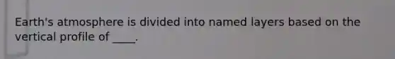 Earth's atmosphere is divided into named layers based on the vertical profile of ____.