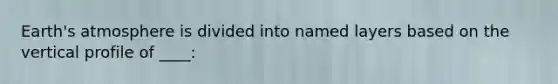 Earth's atmosphere is divided into named layers based on the vertical profile of ____: