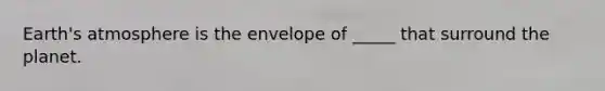 Earth's atmosphere is the envelope of _____ that surround the planet.